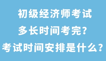 初級(jí)經(jīng)濟(jì)師考試多長時(shí)間考完？考試時(shí)間安排是什么？