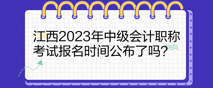 江西2023年中級會計職稱考試報名時間公布了嗎？