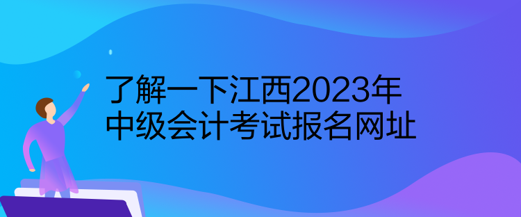 了解一下江西2023年中級會計(jì)考試報(bào)名網(wǎng)址