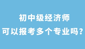 初中級經(jīng)濟師可以報考多個專業(yè)嗎？