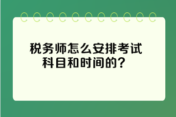 稅務(wù)師怎么安排考試科目和時(shí)間的？