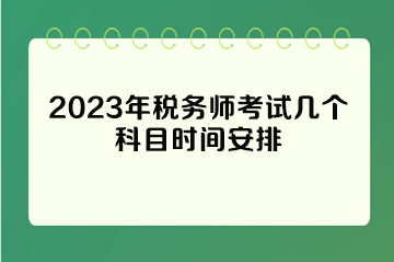 2023年稅務(wù)師考試幾個(gè)科目時(shí)間安排