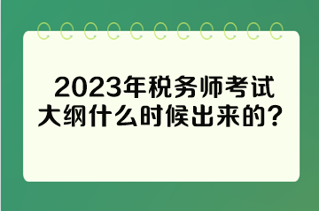 2023年稅務(wù)師考試大綱什么時(shí)候出來(lái)的？