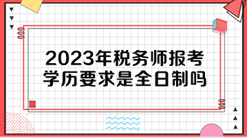 2023年稅務(wù)師報考學(xué)歷要求是全日制嗎？