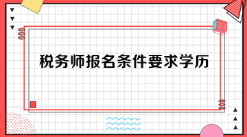 稅務(wù)師報名條件要求學(xué)歷