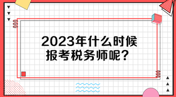 2023年什么時(shí)候報(bào)考稅務(wù)師呢？