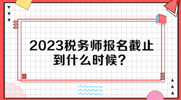 2023稅務師報名截止到什么時候？