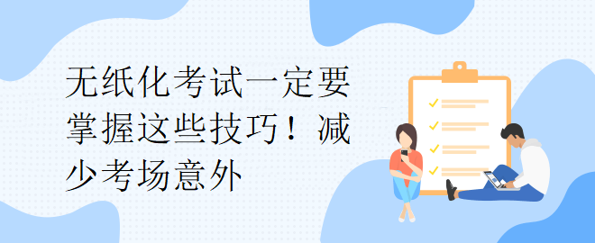 無(wú)紙化考試一定要掌握這些技巧！減少考場(chǎng)意外