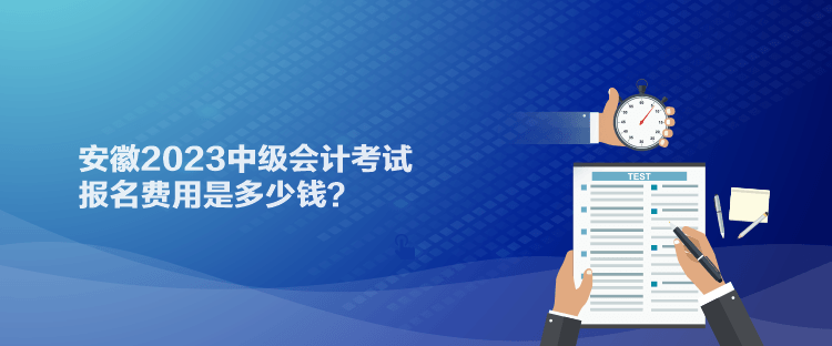 安徽2023中級會計考試報名費用是多少錢？