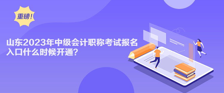 山東2023年中級(jí)會(huì)計(jì)職稱(chēng)考試報(bào)名入口什么時(shí)候開(kāi)通？