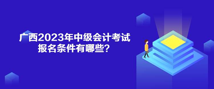 廣西2023年中級會計考試報名條件有哪些？