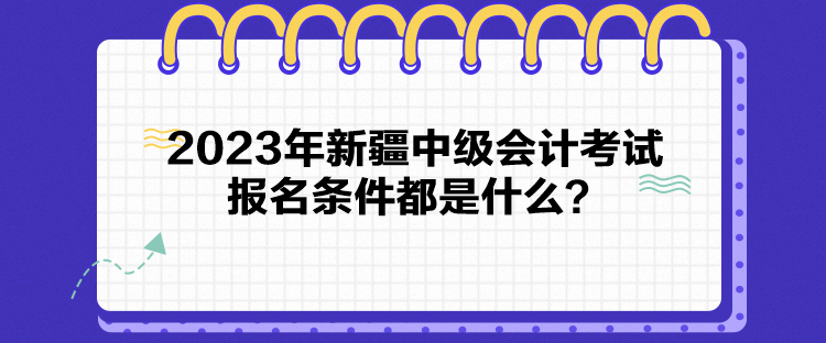 2023年新疆中級會計考試報名條件都是什么？