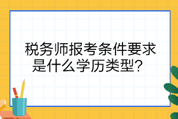 稅務(wù)師報考條件要求是什么學(xué)歷類型？