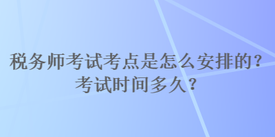 稅務師考試考點是怎么安排的？考試時間多久？