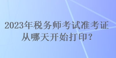 2023年稅務師考試準考證從哪天開始打印？