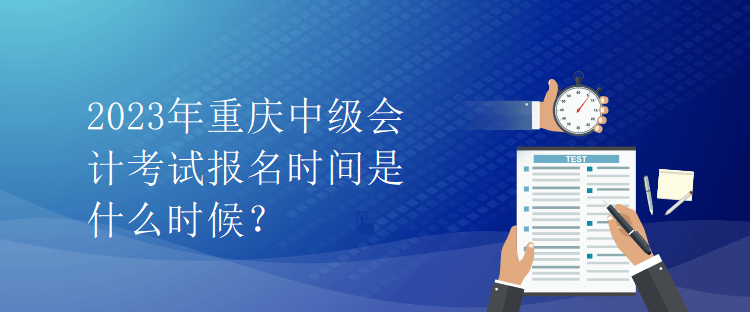 2023年重慶中級會計考試報名時間是什么時候？