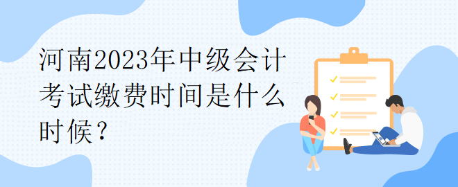 河南2023年中級會(huì)計(jì)考試?yán)U費(fèi)時(shí)間是什么時(shí)候？