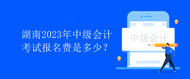 湖南2023年中級會計考試報名費是多少？