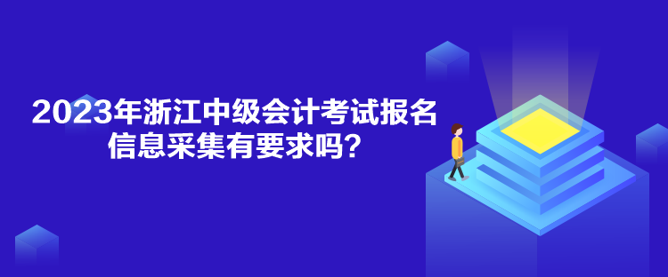 2023年浙江中級(jí)會(huì)計(jì)考試報(bào)名信息采集有要求嗎？