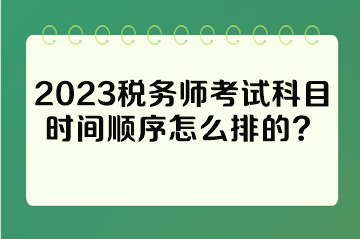 2023稅務(wù)師考試科目時(shí)間順序怎么排的？