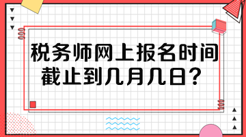 稅務(wù)師網(wǎng)上報(bào)名時(shí)間截止到幾月幾日？