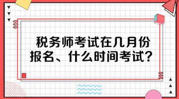 稅務(wù)師考試在幾月份報名、什么時間考試呢？