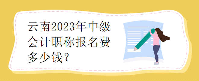 云南2023年中級(jí)會(huì)計(jì)職稱報(bào)名費(fèi)多少錢(qián)？