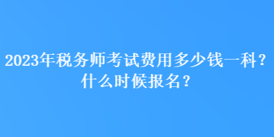 2023年稅務(wù)師考試費(fèi)用多少錢一科？什么時(shí)候報(bào)名？