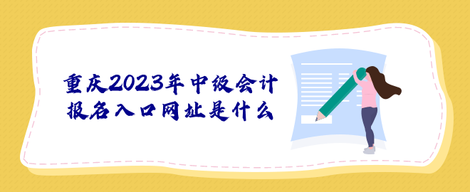 重慶2023年中級會計(jì)報名入口網(wǎng)址是什么