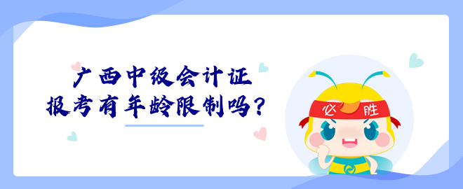 廣西中級(jí)會(huì)計(jì)證報(bào)考有年齡限制嗎？