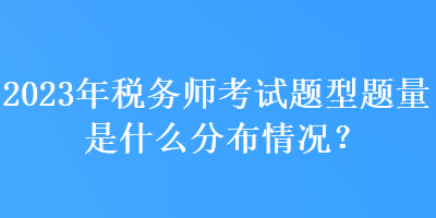 2023年稅務(wù)師考試題型題量是什么分布情況？