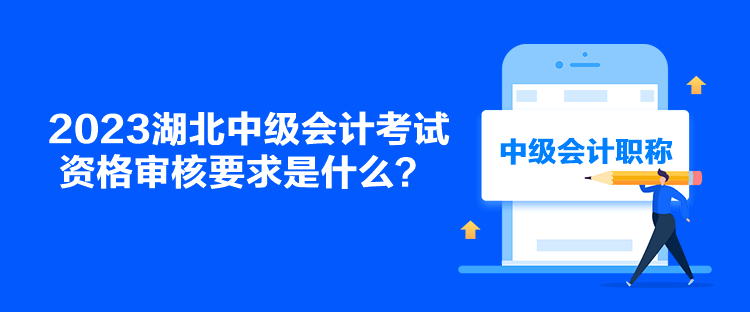 2023湖北中級會計考試資格審核要求是什么？