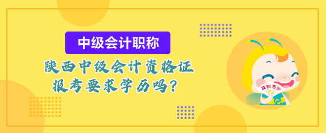 陜西中級會計資格證報考要求學歷嗎？