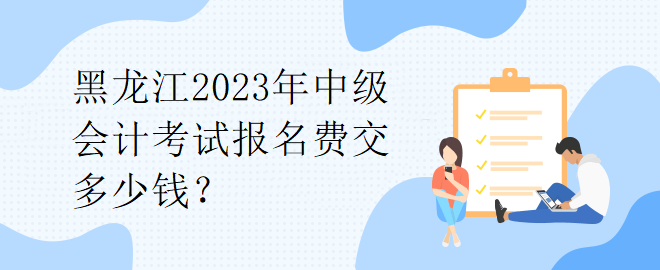 1黑龍江2023年中級(jí)會(huì)計(jì)考試報(bào)名費(fèi)交多少錢？