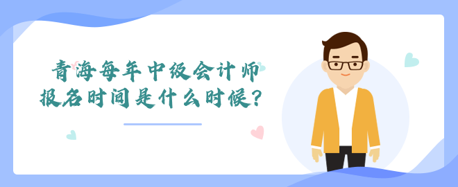 青海每年中級會計師報名時間是什么時候？