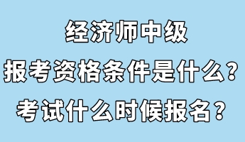 經(jīng)濟(jì)師中級報考資格條件是什么？考試什么時候報名？