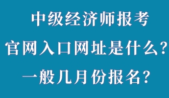 中級經(jīng)濟師報考官網(wǎng)入口網(wǎng)址是什么？一般幾月份報名？