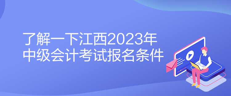 了解一下江西2023年中級(jí)會(huì)計(jì)考試報(bào)名條件