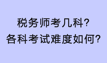 稅務(wù)師考幾科？各科考試難度如何？