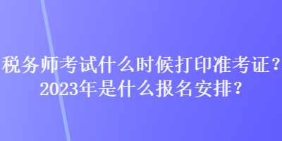 稅務(wù)師考試什么時(shí)候打印準(zhǔn)考證？2023年是什么報(bào)名安排？