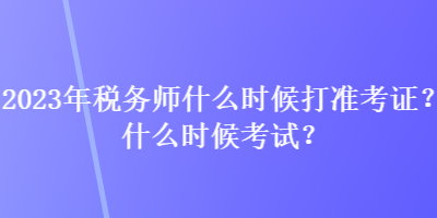 2023年稅務(wù)師什么時(shí)候打準(zhǔn)考證？什么時(shí)候考試？