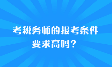 考稅務師的報考條件要求高嗎？