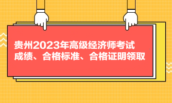 貴州2023年高級(jí)經(jīng)濟(jì)師考試成績(jī)、合格標(biāo)準(zhǔn)、合格證明領(lǐng)取