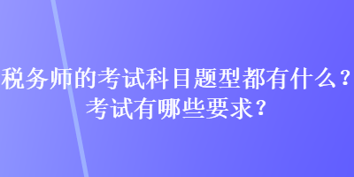 稅務(wù)師的考試科目題型都有什么？考試有哪些要求？