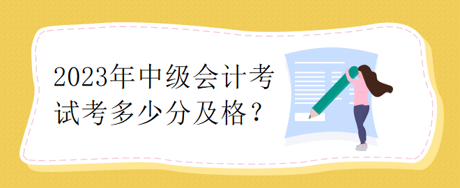 2023年中級(jí)會(huì)計(jì)考試考多少分及格？