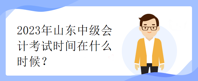 2023年山東中級會計考試時間在什么時候？