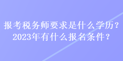 報(bào)考稅務(wù)師要求是什么學(xué)歷？2023年有什么報(bào)名條件？