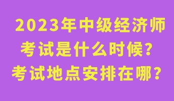 2023年中級經(jīng)濟師考試是什么時候？考試地點安排在哪？