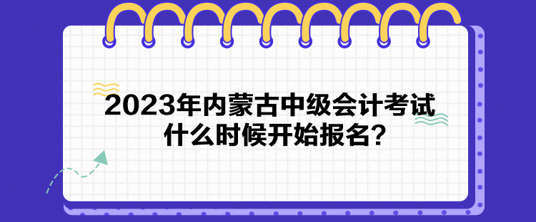 2023年內(nèi)蒙古中級(jí)會(huì)計(jì)考試什么時(shí)候開始報(bào)名？