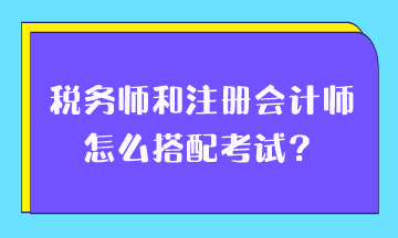 稅務師和注冊會計師怎么搭配考試？